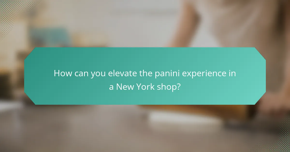 How can you elevate the panini experience in a New York shop?