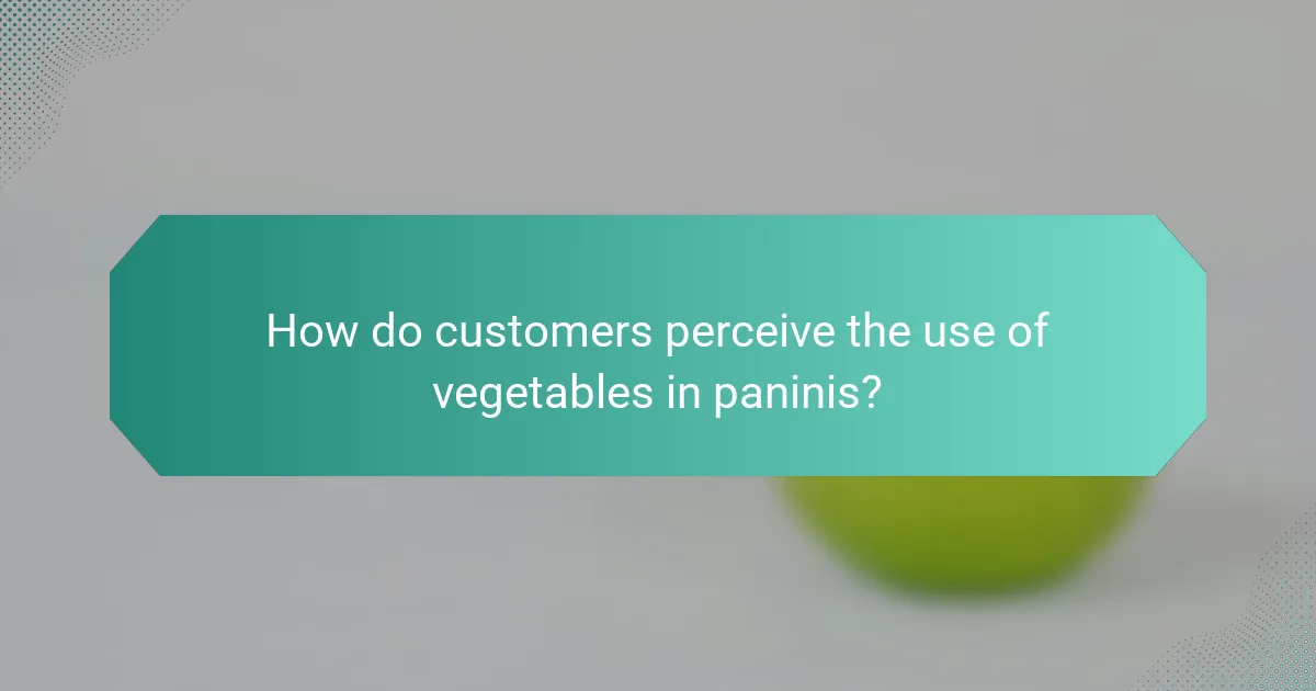 How do customers perceive the use of vegetables in paninis?