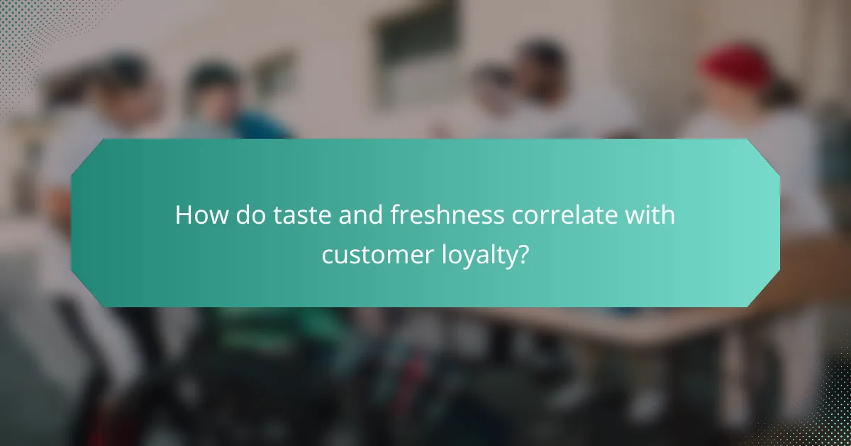 How do taste and freshness correlate with customer loyalty?