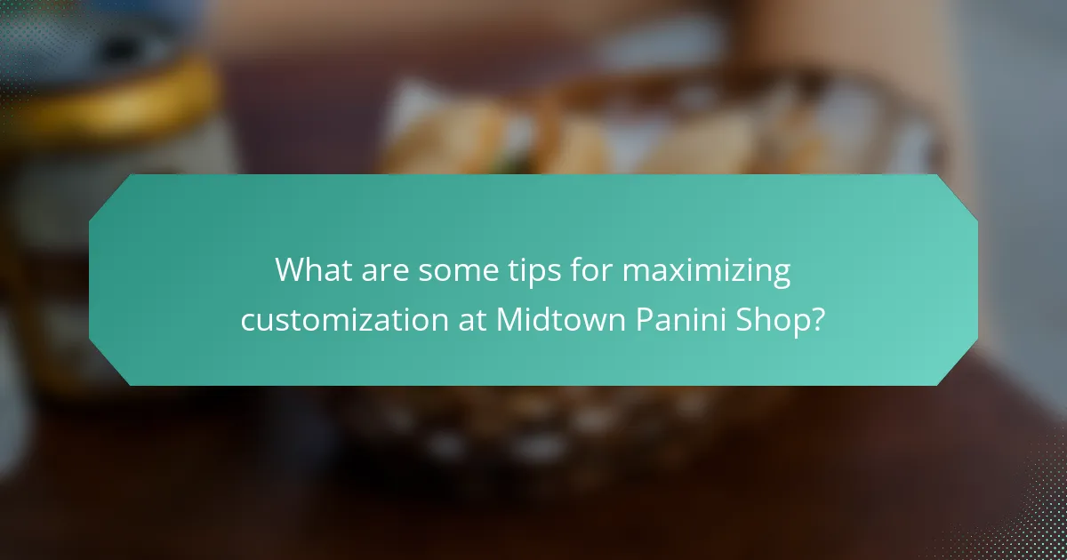 What are some tips for maximizing customization at Midtown Panini Shop?