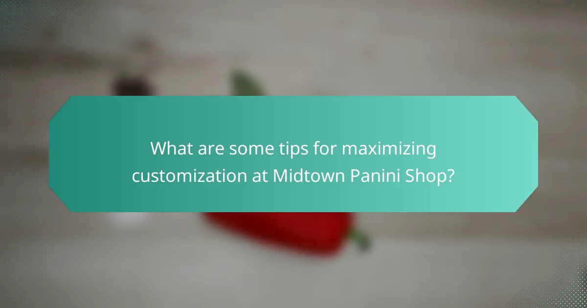 What are some tips for maximizing customization at Midtown Panini Shop?