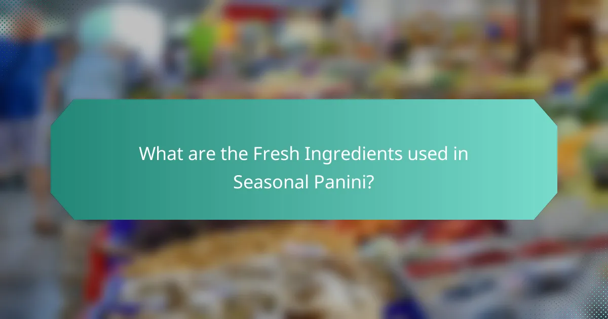 What are the Fresh Ingredients used in Seasonal Panini?