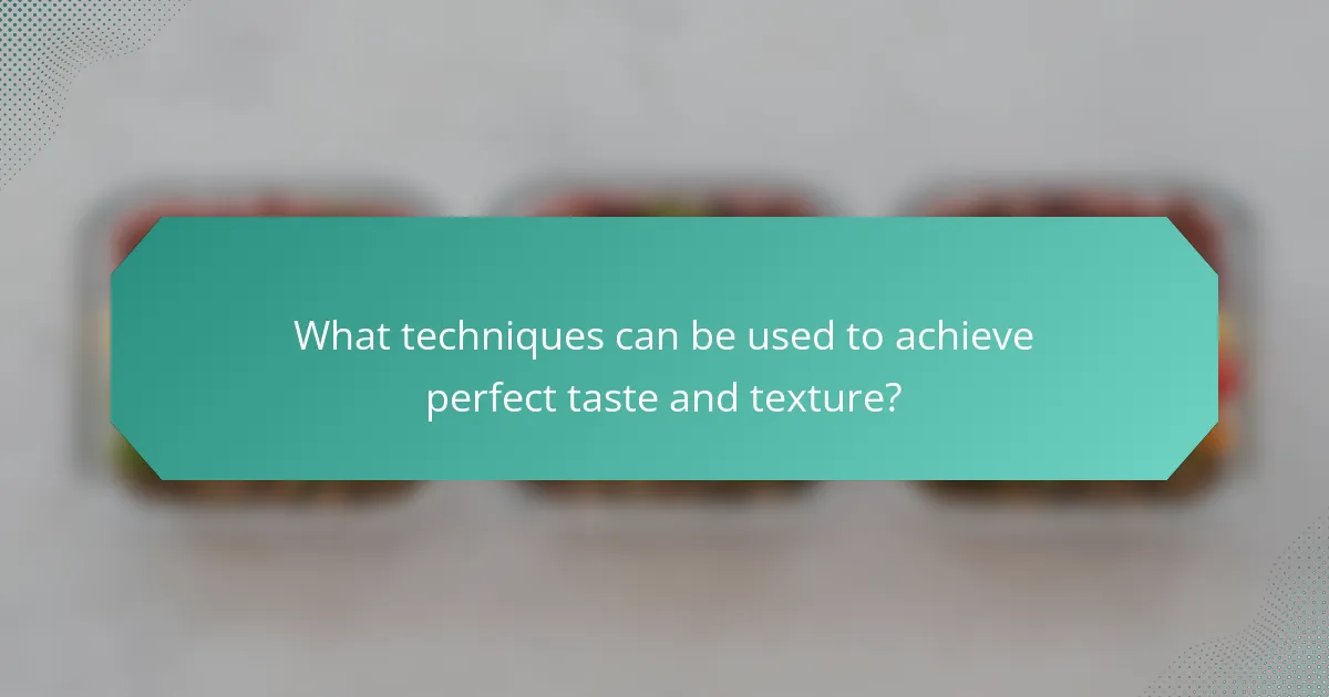What techniques can be used to achieve perfect taste and texture?